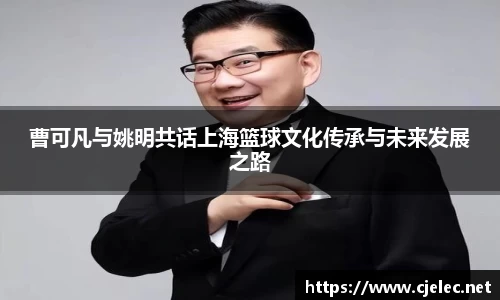 曹可凡与姚明共话上海篮球文化传承与未来发展之路