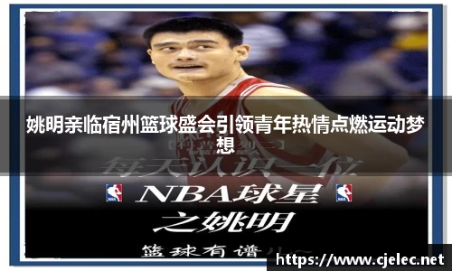 姚明亲临宿州篮球盛会引领青年热情点燃运动梦想