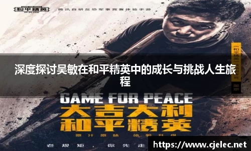 深度探讨吴敏在和平精英中的成长与挑战人生旅程
