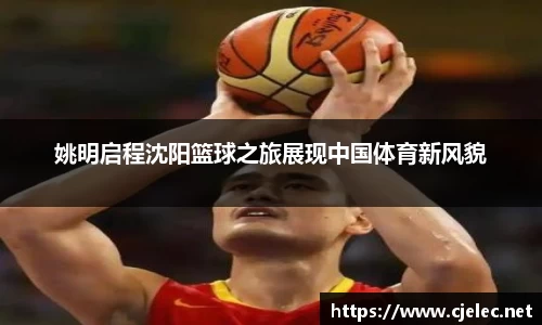 姚明启程沈阳篮球之旅展现中国体育新风貌