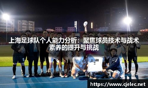 上海足球队个人能力分析：聚焦球员技术与战术素养的提升与挑战