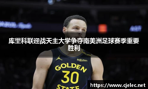 库里科联迎战天主大学争夺南美洲足球赛季重要胜利