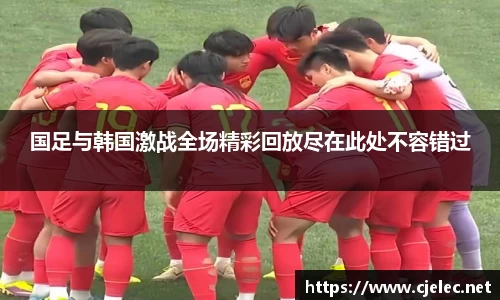 国足与韩国激战全场精彩回放尽在此处不容错过